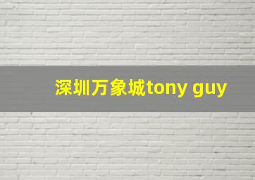 深圳万象城tony guy